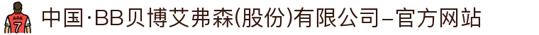 中国·BB贝博艾弗森(股份)有限公司-官方网站