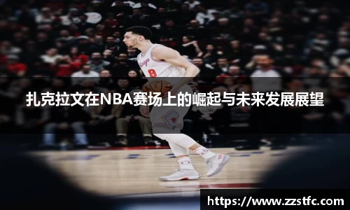 扎克拉文在NBA赛场上的崛起与未来发展展望