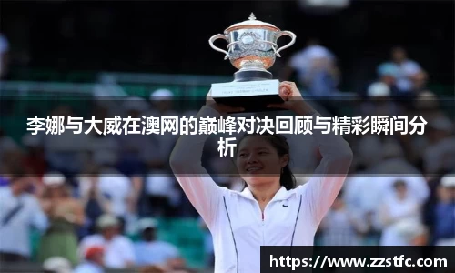 李娜与大威在澳网的巅峰对决回顾与精彩瞬间分析