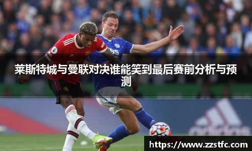 莱斯特城与曼联对决谁能笑到最后赛前分析与预测