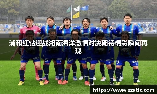浦和红钻迎战湘南海洋激情对决期待精彩瞬间再现