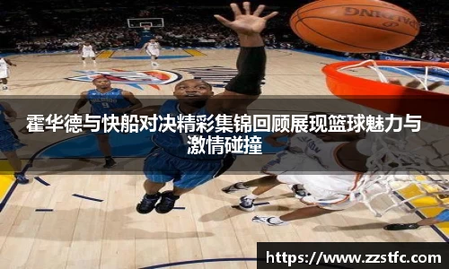 霍华德与快船对决精彩集锦回顾展现篮球魅力与激情碰撞